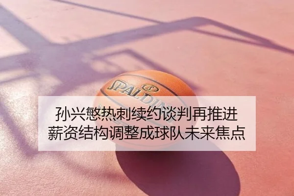 孙兴慜热刺续约谈判再推进 薪资结构调整成球队未来焦点